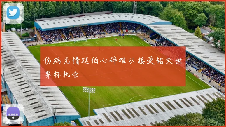 伤病无情廷伯心碎难以接受错失世界杯机会