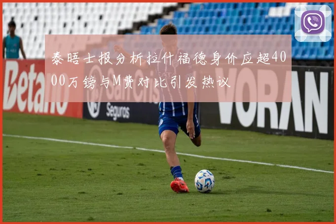 泰晤士报分析拉什福德身价应超4000万镑与M费对比引发热议