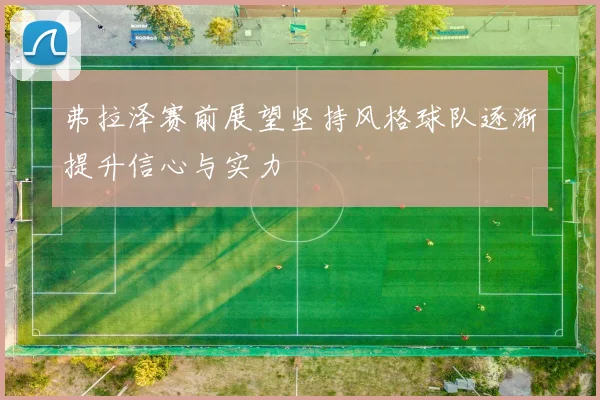 弗拉泽赛前展望坚持风格球队逐渐提升信心与实力