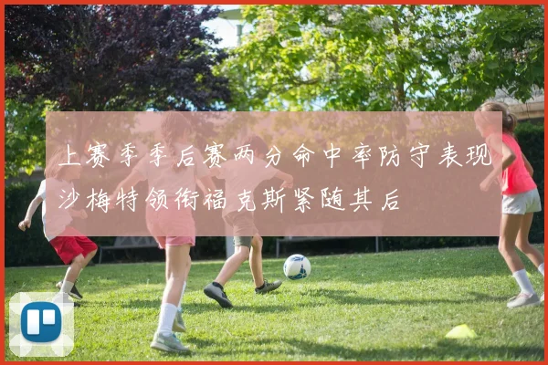 上赛季季后赛两分命中率防守表现沙梅特领衔福克斯紧随其后