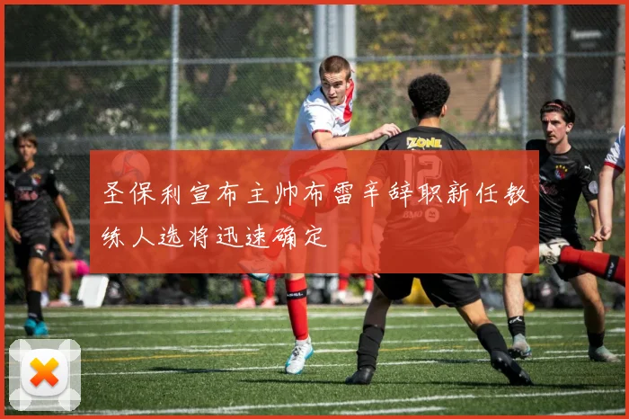 圣保利宣布主帅布雷辛辞职新任教练人选将迅速确定
