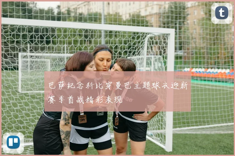 巴萨纪念科比穿曼巴主题球衣迎新赛季首战精彩表现
