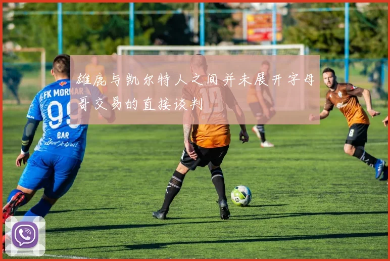 雄鹿与凯尔特人之间并未展开字母哥交易的直接谈判