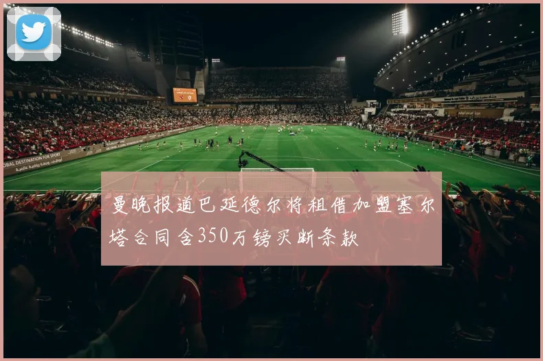 曼晚报道巴延德尔将租借加盟塞尔塔合同含350万镑买断条款