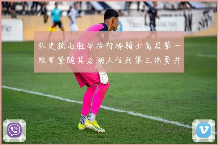 队史抢七胜率排行榜骑士高居第一绿军紧随其后湖人位列第三热勇并列第七