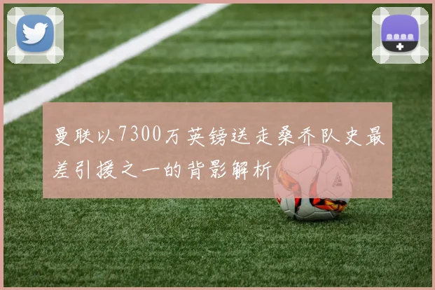 曼联以7300万英镑送走桑乔队史最差引援之一的背影解析